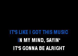 IT'S LIKE I GOT THIS MUSIC
IN MY MIND, SAYIH'
IT'S GONNA BE ALRIGHT