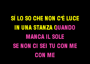 si L0 so CHE HON c-E LUCE
m UNA smuzn ounnno
MAHCA IL SOLE
SE HON Cl SEI TU con ME
con ME