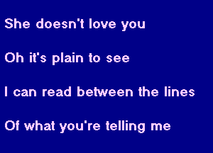 She doesn't love you
Oh it's plain to see

I can read between the lines

Of what you're telling me