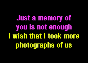 Just a memory of
you is not enough

I wish that I took more
photographs of us