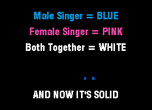 Male Singer z BLUE
Female Singer z PIHK
Both Together z WHITE

AND HOW IT'S SOLID