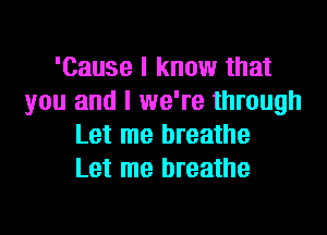 'Cause I know that
you and I we're through
Let me breathe
Let me breathe