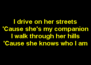 I drive on her streets
'Cause she's my companion
I walk through her hills
'Cause she knows who I am