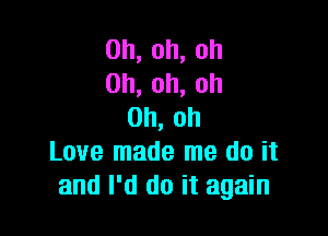 0h,oh,oh
0h,oh,oh
0h,oh

Love made me do it
andlkidoitagahl