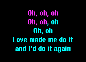 0h,oh,oh
0h,oh,oh
0h,oh

Love made me do it
andlkidoitagahl