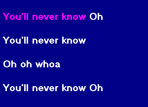 Oh

You'll never know

Oh oh whoa

You'll never know 0h