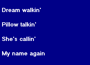 Dream walkin'

Pillow talkin'

She's callin'

My name again