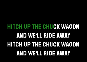 HITCH UP THE CHUCK WAGON
AND WE'LL RIDE AWAY
HITCH UP THE CHUCK WAGON
AND WE'LL RIDE AWAY