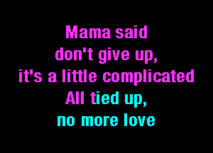 Mamasmd
don't give up,

it's a little complicated
All tied up,
no more love