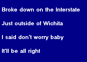 Broke down on the Interstate

Just outside of Wichita

I said don't worry baby

It'll be all right