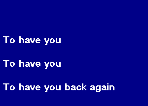 To have you

To have you

To have you back again