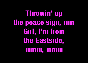 Throwin' up
the peace sign, mm

Girl, I'm from
the Eastside,
mmm, mmm