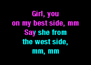 Girl, you
on my best side, mm

Say she from
the west side,
mm, mm