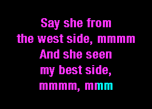 Say she from
the west side, mmmm

And she seen
my best side,
mmmm, mmm