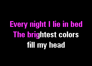 Every night I lie in bed

The brightest colors
fill my head