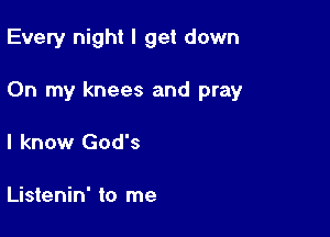 Every night I get down

On my knees and pray
I know God's

Listenin' to me