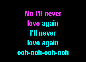 No I'll never
love again

I'll never
love again
ooh-ooh-ooh-ooh