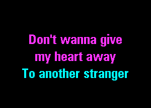 Don't wanna give

my heart away
To another stranger