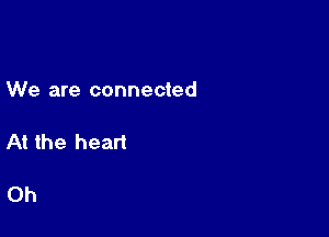 We are connected

At the heart

Oh