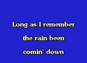 Long as I remember

the rain been

comin' down