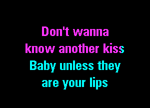 Don't wanna
know another kiss

Baby unless they
are your lips