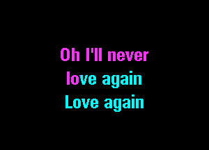 on I'll never

love again
Love again