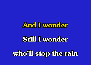 And lwonder
Still I wonder

who'll stop the rain