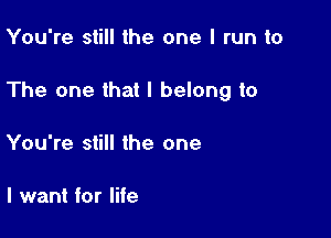 You're still the one I run to

The one that I belong to

You're still the one

I want for life