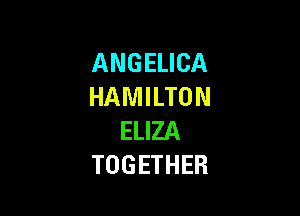 ANGEUCA
HAMILTON

ELIZA
TOGETHER