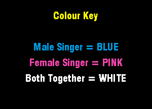Colour Key

Male Singer s BLUE

Female Singer PINK
Both Together z WHITE