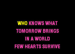 WHO KH 0W8 WHAT

TOMORROW BRINGS
IN A WORLD
FEW HEARTS SU RVIVE