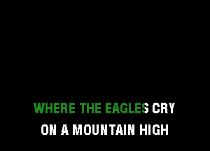 WHERE THE EAGLES CRY
ON A MOUNTAIN HIGH