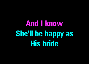 And I know

She'll be happy as
His bride