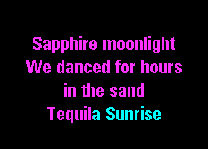 Sapphire moonlight
We danced for hours

in the sand
Tequila Sunrise