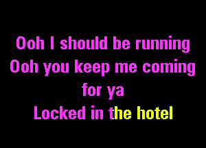 Ooh I should be running
Ooh you keep me coming

for ya
Locked in the hotel