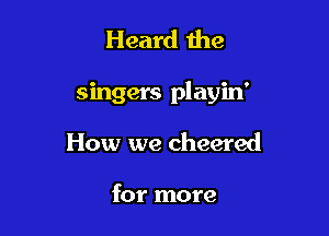 Heard the

singers playin'

How we cheered

for more