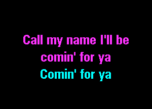 Call my name I'll be

comin' for ya
Comin' for ya