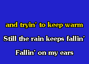 and tryin' to keep warm
Still the rain keeps fallin'

Fallin' on my ears