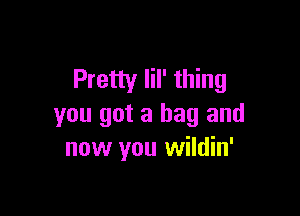 Pretty Iil' thing

you got a bag and
now you wildin'