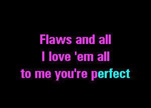 Flaws and all

I love 'em all
to me you're perfect