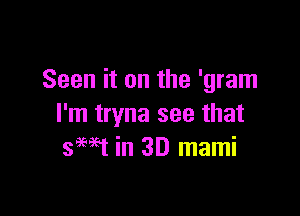 Seen it on the 'gram

I'm tryna see that
swt in 3D mami