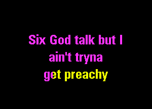 Six God talk but I

ain't tryna
get preachy