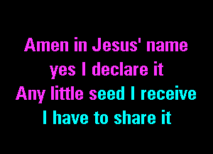 Amen in Jesus' name
yes I declare it

Any little seed I receive
I have to share it