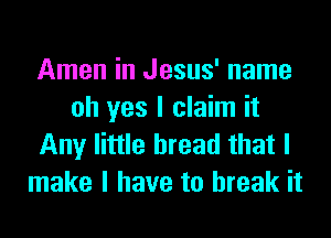 Amen in Jesus' name
oh yes I claim it

Any little bread that I
make I have to break it