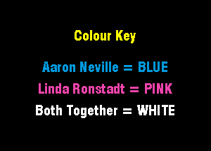 Colour Key

Aaron Neville BLUE
Linda Ronstadt PIHK
Both Together z WHITE