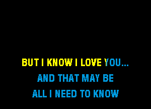 BUTI KNOW! LOVE YOU...
AND THAT MAY BE
ALLI NEED TO KNOW