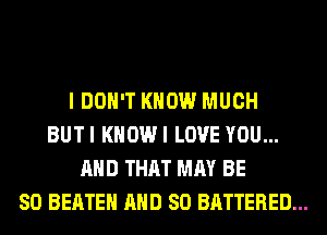 I DON'T KNOW MUCH
BUTI KHOWI LOVE YOU...
AND THAT MAY BE
SO BEATEH AND SO BATTERED...