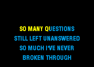 SO MANY QUESTIONS
STILL LEFT UHANSWERED
SO MUCH WE NEVER

BROKEN THROUGH l