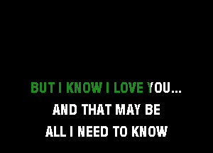 BUTI KNOW! LOVE YOU...
AND THAT MAY BE
ALLI NEED TO KNOW