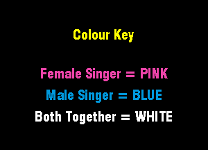 Colour Key

Female Singer PINK

Male Singer s BLUE
Both Together WHITE